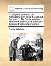 A complete guide for the management of bees throughout the year; ... By Daniel Wildman. The...
