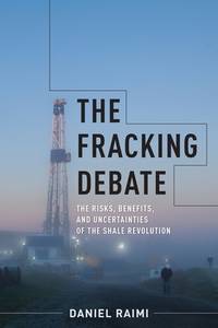 The Fracking Debate : The Risks, Benefits, and Uncertainties of the Shale Revolution