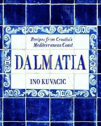 Dalmatia: Recipes from Croatia&#039;s Dalmatian Coast: Recipes from Croatia&#039;s Mediterranean Coast by Ino Kuvacic