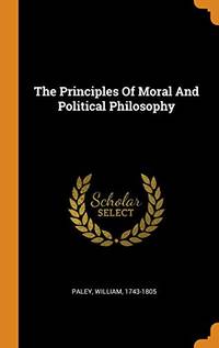 The Principles of Moral and Political Philosophy by Paley William 1743-1805