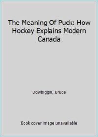 The Meaning Of Puck: How Hockey Explains Modern Canada