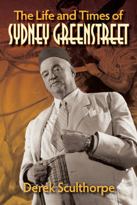 The Life and Times of Sydney Greenstreet by Derek Sculthorpe