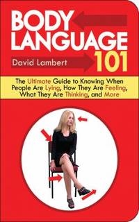 Body Language 101 : The Ultimate Guide to Knowing When People Are Lying, How They Are Feeling,...