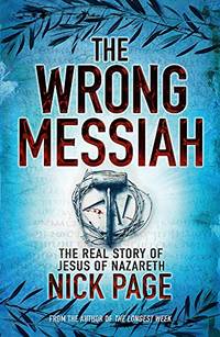 The Wrong Messiah: The Real Story of Jesus of Nazareth