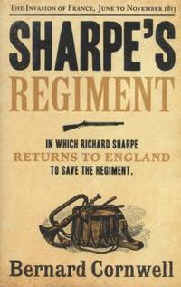 Sharpe's Regiment: Richard Sharpe and the Invasion of France, June to November 1913. Bernard...