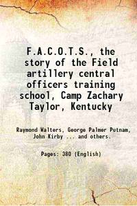 F.A.C.O.T.S., the story of the Field artillery central officers training school, Camp Zachary Taylor, Kentucky by Raymond Walters, George Palmer Putnam, John Kirby ... and others - 2015