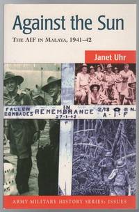 Against the Sun The AIF in Malaya, 1941 - 42. by JANET UHR - First Edition - from Time Booksellers (SKU: 109044)