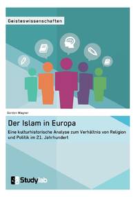 Der Islam in Europa:Eine kulturhistorische Analyse zum Verhältnis von Religion und Politik im...