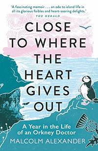 Close to Where the Heart Gives Out: A Year in the Life of an Orkney Doctor