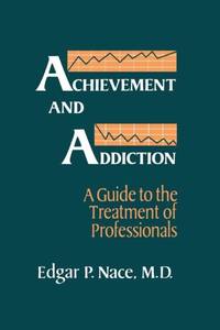 Achievement And Addiction: A Guide To The Treatment Of Professionals