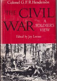 The Civil War a Soldier&#039;s View a Collection of Civil War Writings de Henderson, Col. G. F. R. (Jay Lavaas, Edited) - 1958