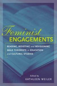 Feminist Engagements : Reading, Resisting, and Revisioning Male Theorists in Education and...