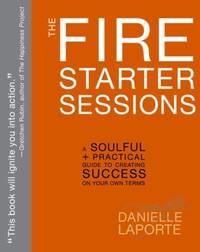 The Fire Starter Sessions : A Soulful + Practical Guide to Creating Success on Your Own Terms
