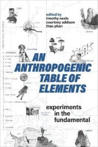 An Anthropogenic Table of Elements : Experiments in the Fundamental