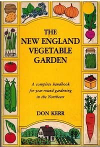 THE NEW ENGLAND VEGETABLE GARDEN A Complete Handbook for Year Round  Gardening in the Northeast by Kerr, Don - 1980