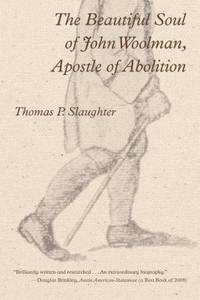 The Beautiful Soul of John Woolman, Apostle of Abolition by Thomas P. Slaughter - 2009