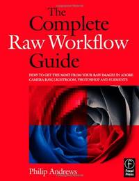The Complete Raw Workflow Guide: How to get the most from your raw images in Adobe Camera Raw,...