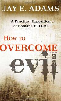 How to Overcome Evil, A Practical Exposition of Romans 12: 14-21