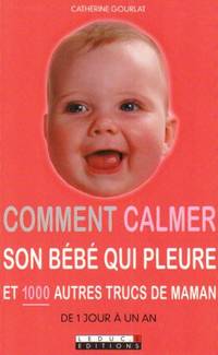 Comment Calmer Son B Eacute B Eacute Qui Pleure Et 1000 Autres Trucs De Maman By Gourlat Catherine