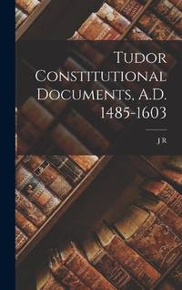 Tudor Constitutional Documents, A.D. 1485-1603