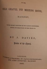 An Account of the Old Gravel Pit Meeting House Hackney with short notices of its various ministers since its erection in the year 1716 by J. Davies, Pastor of the Church - 1853