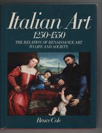 Italian Art, 1250-1550  The Relation of Renaissance Art to Life and Society by Cole, Bruce - 1987