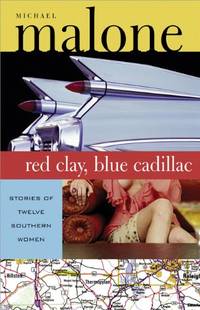 Red Clay, Blue Cadillac: Stories of Twelve Southern Women by Malone, Michael