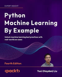 Python Machine Learning By Example: Unlock machine learning best practices with real-world use cases