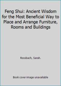 Feng Shui: Ancient Wisdom for the Most Beneficial Way to Place and Arrange Furniture, Rooms and Buildings