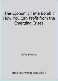 The Economic Time Bomb: How You Can Profit from the Emerging Crises