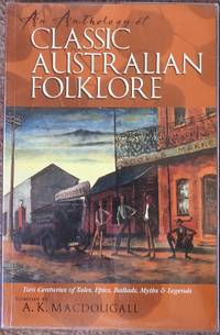 An Anthology of Classic Australian Folklore : Two Centuries of Tales, Epics, Ballads, Myths and...