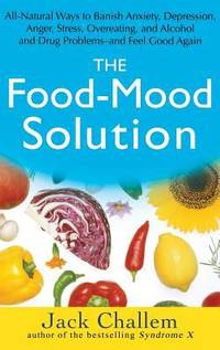 The Food-Mood Solution : All-Natural Ways to Banish Anxiety, Depression, Anger, Stress,...