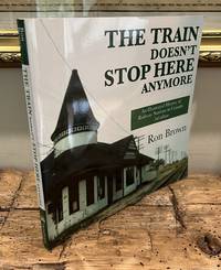 The Train Doesn't Stop Here Anymore: An Illustrated History of Railway Stations in Canada....