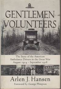 GENTLEMEN VOLUNTEERS The Story of the American Ambulance Drivers in the  Great War by Hansen, Arlen - 1996