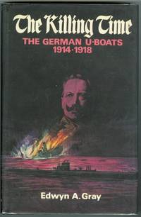 THE KILLING TIME: THE U-BOAT WAR 1914-18. by Gray, Edwyn A - 1972