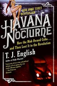 Havana Nocturne: How the Mob Owned Cuba...and Then Lost It to the Revolution by English, T J