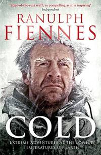 Cold: Extreme Adventures at the Lowest Temperatures on Earth by Fiennes, Ranulph