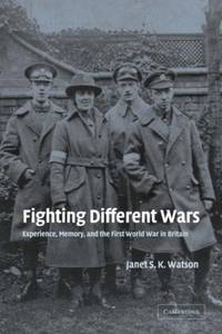 Fighting Different Wars: Experience, Memory, and the First World War in Britain