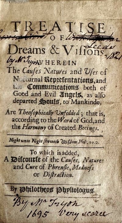 A treatise of dreams & visions. Wherein the causes natures and uses of nocturnal representations, and the communications both of good and evil angels, as also departed souls, to mankinde, are theosophically unfolded: that is, according to the word of God, and the harmony of created beeings. To which is added, A discourse of the causes, natures and cure of phrensie, madness or distraction ... By Philotheos Physiologus