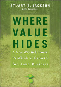 Where Value Hides: A New Way to Uncover Profitable Growth For Your Business