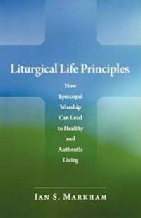 Liturgical Life Principles: How Episcopal Worship Can Lead to Healthy and Authentic Living by Ian S. Markham - Paperback - 2009-09-02 - from Books Express (SKU: 0819223247n)