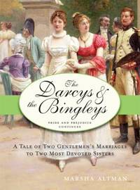 The Darcys and the Bingleys : A Tale of Two Gentlemen's Marriages to Two Most Devoted Sisters