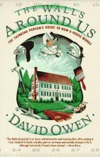 The Walls Around Us : The Thinking Person's Guide to How a House Works