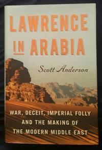 Lawrence in Arabia:  War, Deceit, Imperial Folly and the Making of the Modern Middle East by Scott Anderson - 2013