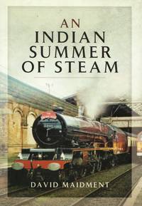 An Indian Summer of Steam: Railway Travel in the United Kingdom and Abroad 1962-2013 by David Maidment - 1st Edition - 2015 - from Train World Pty Ltd (SKU: HYL-00003)