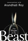 THE SHAPE OF THE BEAST: CONVERSATIONS WITH ARUNDHATI ROY