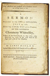 The Reflections and Prospect of a Christian Minister at the Close of Life. A sermon preached in the city of New-Haven, July 29, 1787. Being the Lord's Day after funeral of the Reverend Chauncey Whittelsey, pastor of the First Church of that city; who died July 24, 1787, in the 70th year of his age, and 30th of his ministry [Half title: Dr. Dana's sermon on the death of the Rev. Mr. Whittelsey]