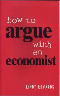 How to Argue with an Economist: Reopening the Political Debate in Australia by Lindy Edwards - Paperback - First Edition - 2002 - from Mr Pickwick's Fine Old Books (SKU: 16817)