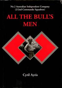 All the Bull&#039;s Men : No 2 Australian Independent Company  (2/2nd Commando Squadron) by Ayris, Cyril - 2006