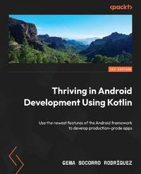 Thriving in Android Development Using Kotlin: A project-based guide to using the latest Android...